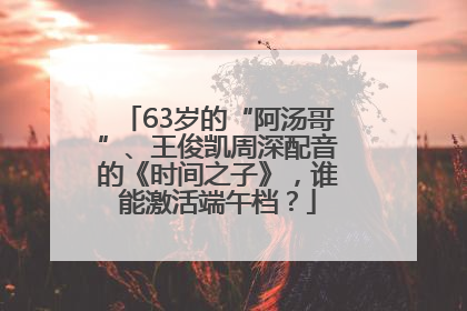 63岁的“阿汤哥”、王俊凯周深配音的《时间之子》，谁能激活端午档？