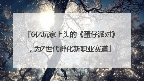 6亿玩家上头的《蛋仔派对》，为Z世代孵化新职业赛道