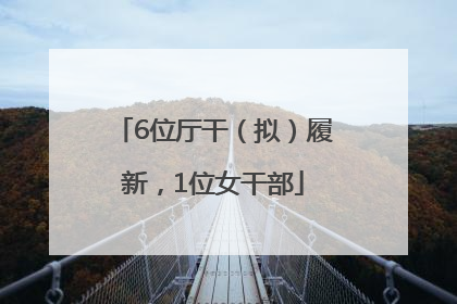 6位厅干（拟）履新，1位女干部