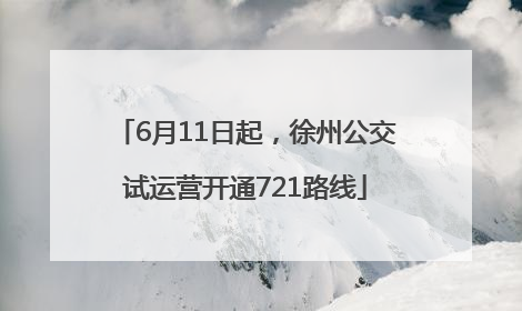 6月11日起，徐州公交试运营开通721路线