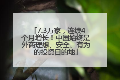 7.3万家，连续4个月增长！中国始终是外商理想、安全、有为的投资目的地