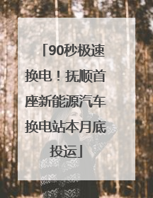 90秒极速换电！抚顺首座新能源汽车换电站本月底投运