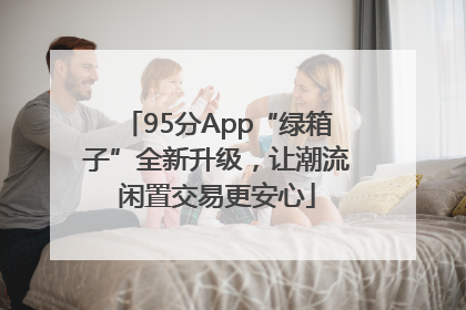 95分App“绿箱子”全新升级，让潮流闲置交易更安心