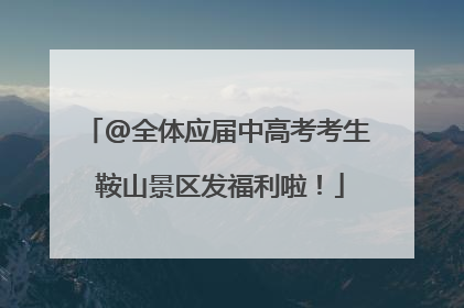 @全体应届中高考考生 鞍山景区发福利啦！