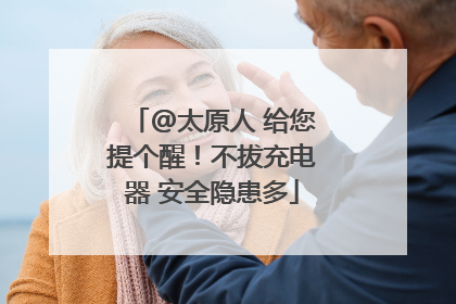 @太原人 给您提个醒！不拔充电器 安全隐患多