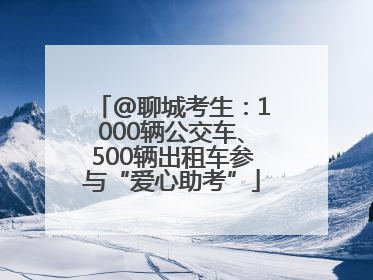 @聊城考生：1000辆公交车、500辆出租车参与“爱心助考”