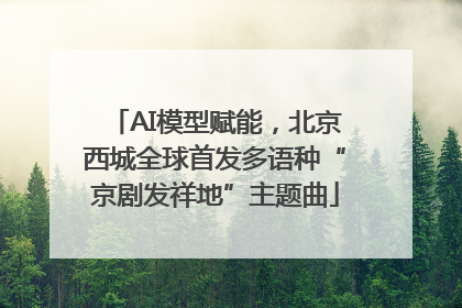 AI模型赋能，北京西城全球首发多语种“京剧发祥地”主题曲