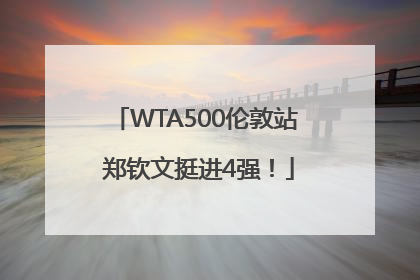 WTA500伦敦站 郑钦文挺进4强！